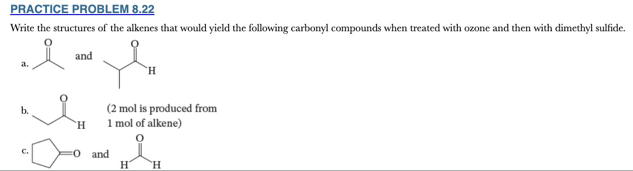 <p>8.22</p><p>Write the structures of the alkenes that would yield the following carbonyl compounds when treated with ozone and then with dimethyl sulfide.</p><p></p>
