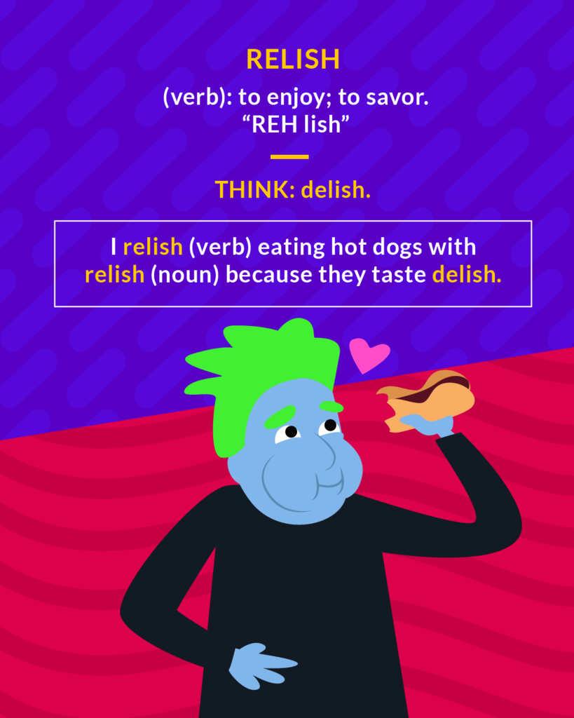 <p>(n.) enjoyment or satisfaction; something that adds a pleasing flavor; (v.) to enjoy greatly</p>