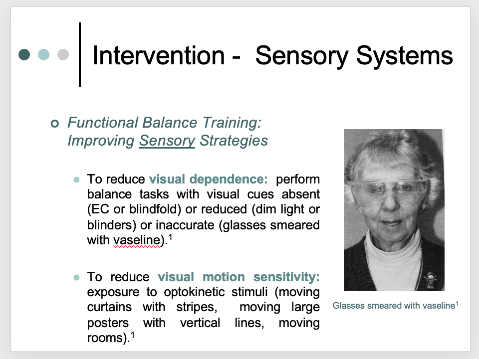 <p>__________</p><p><span>Idea with goggles: reduce vision but not eliminate it (easier then just closing eyes)</span></p><p style="text-align: left;"><span>If someone is visual dependent – you have to reduce the thing they are dependent on</span></p><p style="text-align: left;"></p><p style="text-align: left;"><span>If the patient who has visual dependence and the sensory or vestibular are IMPAIRED do NOT do this – they need vision to be able to function</span></p>