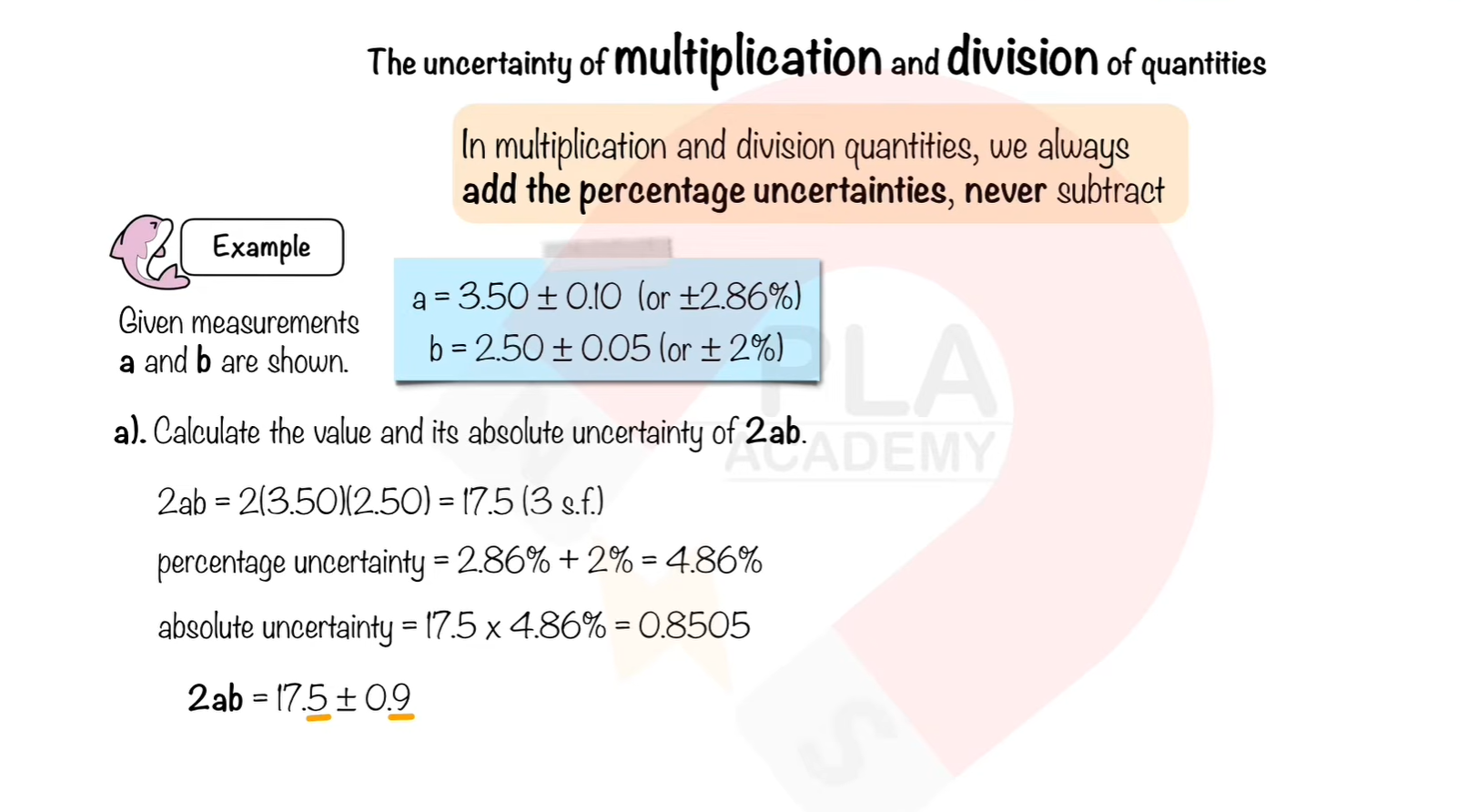 <p>We add the percentage uncertainty of both quantities to get the percentage uncertainty of 2ab.<br>And then after getting the percentage uncertainty we calculate the absolute uncertainty .<br><br><br></p>