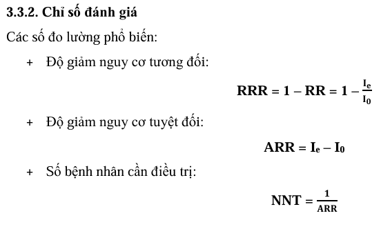 <p><code>3.2.1. Nghiên cứu thực nghiệm (experimental)</code></p><ul><li><p>Là thiết kế <code>DUY NHẤT</code> chứng minh được <code>quan hệ nhân quả</code> trên thực tế.</p></li><li><p><code>3 đặc tính cổ điển</code><strong>:</strong></p><ul><li><p>(1) Tiến hành can thiệp</p></li><li><p>(2) Có nhóm đối chứng</p></li><li><p>(3) <code>Chọn ngẫu nhiên</code></p></li></ul></li><li><p><code>Điểm mạnh</code><strong>:</strong></p><ul><li><p>Loại bỏ tác động của biến nhiễu nhờ ngẫu nhiên.</p></li></ul></li><li><p><code>Hạn chế</code><strong>:</strong></p><ul><li><p>Giới hạn về mặt <code>đạo đức</code> khi áp dụng trên người.</p></li><li><p>Ít thích hợp cho nghiên cứu can thiệp cộng đồng.<br></p></li></ul></li></ul><p><code>3.2.2. Nghiên cứu mô phỏng/bán thực nghiệm (quasi-experimental)</code></p><ul><li><p>Ra đời do khó khăn thực hành/đạo đức ở cộng đồng <em>(không thể chọn ngẫu nhiên, khó duy trì nhóm chứng).</em></p></li><li><p><strong>Đặc tính:</strong> Bị mất ít nhất một đặc tính của thực nghiệm <em>(hoặc </em><code>không ngẫu nhiên</code><em>, hoặc </em><code>không có nhóm chứng riêng rẽ</code><em>).</em><br></p></li><li><p><strong>Các loại thiết kế phổ biến:</strong></p><ul><li><p><code>Loại 1</code><strong>:</strong> Hai/nhiều nhóm (có nhóm chứng), theo dõi Trước - Sau can thiệp nhưng <code>không chọn ngẫu nhiên.</code></p><ul><li><p><em>Ví dụ 12:</em> GDSK tiêm chủng. Chọn 1 xã can thiệp GDSK, 1 xã không (chứng). Tỷ lệ bao phủ tiêm chủng được đo lường trước-sau. Gọi là bán thực nghiệm vì chọn xã không ngẫu nhiên.</p></li></ul></li><li><p><code>Loại 2</code><strong>:</strong> Chỉ có một nhóm can thiệp, phân tích Trước - Sau can thiệp (gọi là nghiên cứu <code>"Trước - sau"</code>).<br></p></li></ul></li><li><p><strong>Hạn chế:</strong> Nếu không có nhóm chứng, kết quả sẽ không chính xác do bị ảnh hưởng bởi <code>sự kiện bên ngoài</code> <em>(ví dụ: đài truyền thông đại chúng nâng cao nhận thức cả cộng đồng chứ không riêng GDSK của người nghiên cứu).</em><br></p></li></ul><p><code>3.3. Chiến lược phân tích và chỉ số đánh giá</code></p><p><code>3.3.1. Chiến lược phân tích (2 chiến lược)</code></p><ul><li><p><code>(1) Phân tích theo thiết kế can thiệp (ITT - Intention-to-treat)</code><strong>:</strong></p><ul><li><p>Tính theo cỡ mẫu ban đầu, đưa <code>TẤT CẢ</code> đối tượng tham gia vào mẫu số, <code>không quan tâm</code> họ có hoàn thành/tuân thủ hay không.</p></li><li><p>Hạn chế ảnh hưởng của việc bỏ cuộc tới tính ngẫu nhiên.</p></li></ul></li><li><p><code>(2) Phân tích theo kết quả đầu ra (PP - Per-protocol)</code><strong>:</strong></p><ul><li><p>Chỉ đưa những đối tượng <code>hoàn thành đầy đủ</code> các bước vào số liệu tính toán.<br></p></li></ul></li></ul><p><code>3.3.2. Chỉ số đánh giá</code><strong> (Công thức toán học sinh tử)</strong></p><ul><li><p><strong>ẢNH</strong></p></li></ul><p></p>