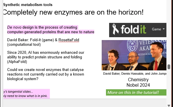 <ul><li><p>a new and up and coming concept / method, in this space</p></li></ul><p>(the approach)</p><ul><li><p>using AI to guide the designing of proteins / enzymes from scratch / modifying existing ones, that are beneficial / more efficient for the target problem</p></li><li><p>the computer predicts mutations to make in the protein, that would make them work better (eg catalytic ability, specifity, selectivity) - via altering AA sequences / creating new ones</p></li></ul><p>(pros and cons)</p><ul><li><p>pros - novel folds & sequences available, unseen before in nature and science</p></li><li><p>cons - without experimental validation, these AI models may not be 100% correct. may be a beneficial aid, but not entirely accurate</p></li></ul><p>(the origins)</p><ul><li><p>Baker, Hassabis, Jumper - 2024 Nobel Chem prize</p></li><li><p>Baker - passionate about computer folds, came up with a protein structure folding game</p></li><li><p>developed Rosettafold => using computers for designing folds (difficult, not really matching experimental results)</p></li><li><p>developed Alphafold => 2020 AI boom lent to this development, helping our understanding, and allowing computers to predict novel enzyme structures & metabolic pathways & mprove pathways</p></li></ul><p></p>