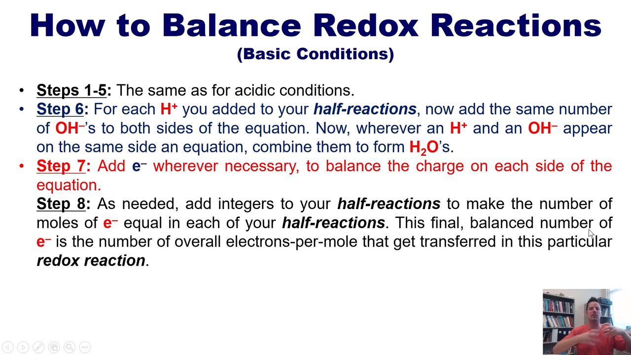<ol><li><p>do half reactions</p></li><li><p>Balance non oxygen or hydrogen </p></li><li><p>balance Oxygen by adding H2O</p></li><li><p>balance Hydrogen by adding H+</p></li><li><p>add Oh- for each H+ added</p></li><li><p>Combine to form H2O</p></li><li><p>add e-s </p></li><li><p>balance e-s by multiplying </p></li></ol><p></p>