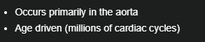 <p>Occurs primarily in the aorta and Age driven </p>