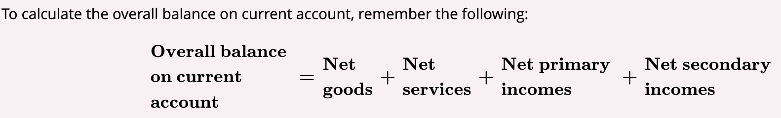 <ol><li><p><strong>Net goods</strong></p></li><li><p><strong>Net services</strong></p></li><li><p><strong>Net primary incomes</strong></p></li><li><p><strong>Net secondary incomes</strong></p></li></ol><p></p>
