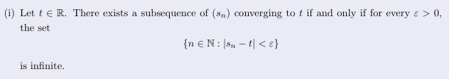 <p>A subsequence converges to t <strong>iff</strong> for every ε>0, the set<br>{n: ∣s<sub>n</sub>−t∣ < ε} is <strong>infinite</strong></p>