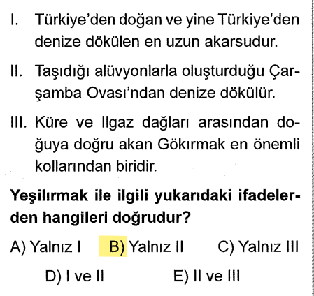 <p><strong>I. İfade Yanlış:</strong> Türkiye sınırları içinde doğup yine denizlerimize dökülen <strong>en uzun</strong> akarsu <strong>Kızılırmak</strong>'tır.</p><p><strong>II. İfade Doğru:</strong> Yeşilırmak, taşıdığı alüvyonlarla Samsun'da <strong>Çarşamba Ovası</strong>'nı oluşturur. (Kızılırmak ise Bafra'yı oluşturur).</p><p><strong>III. İfade Yanlış:</strong> Gökırmak, Yeşilırmak'ın değil <strong>Kızılırmak</strong>'ın en önemli koludur.</p>
