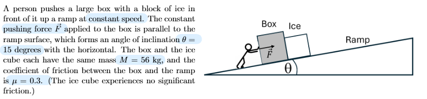 <p>Use the tilted coordinated system below to draw two free body diagrams: (a) one diagram that</p><p>includes all the forces acting on the box, and (b) another diagram that includes all the forces acting on the</p><p>block of ice. Your diagram should include angles where needed.</p>