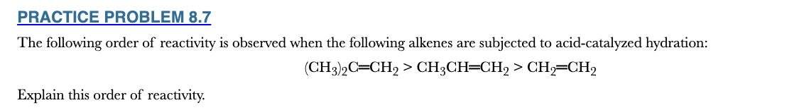 <p>8.7</p><p>The following order of reactivity is observed when the following alkenes are subjected to acid-catalyzed hydration:</p><p>(CH3)2C═CH2 > CH3CH═CH2 > CH2═CH2</p><p>Explain this order of reactivity.</p>