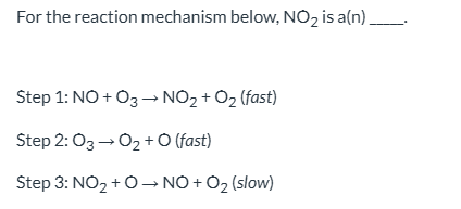 <p>For the reaction mechanism below, NO2 is a(n) _____. | A) first-order reactant B) rate constant C) catalyst D) intermediate</p>