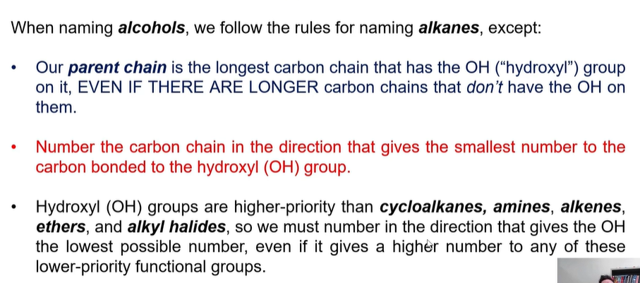 <ul><li><p>OH</p></li></ul><p></p><p>THE PARENT CHAIN IS THE ONE WITH THE THE OH IN IT. (even if there is longer chains).</p><p></p><p>OH groups are higher priority than <strong>cycloalkanes</strong>, <strong>amines</strong>, <strong>alkenes</strong>, <strong>ether</strong>, and <strong>alkyl halides</strong>. </p>