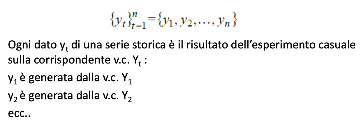 <p><span style="color: rgb(192, 0, 0);"><strong>realizzazione unica (=riferita ad uno specifico </strong><em>ω</em><strong>) e finita (=perché si osserva soltanto per un numero finito di tempi) del p.s. </strong>{<em>Yt </em>}</span></p><p></p><p><span>In questo caso un esperimento ci fornisce quindi una particolare successione numerica {yt} in cui </span><span style="color: rgb(192, 0, 0);">ciascuna </span><span style="color: rgb(0, 112, 192);">yt </span><span style="color: rgb(192, 0, 0);">è il risultato di un esperimento sulla corrispondente variabile casuale </span><span style="color: rgb(0, 112, 192);">Yt</span><span>.</span></p><p><span>Ovviamente, a meno di casi degeneri, esperimenti diversi risulteranno in traiettorie diverse, ovvero, il processo può generare differenti (tipicamente infinite) successioni.</span></p><p><span>In caso contrario, il meccanismo sarebbe deterministico e non stocastico.</span></p><p><span>Le varie traiettorie generabili dal processo non avranno però in generale tutte la stessa probabilità, ovvero, alcune traiettorie saranno più probabili e altre meno probabili.</span></p><p></p><p><span>Sulla base di quanto detto in precedenza, possiamo così sintetizzare il concetto: si definisce</span></p><p><span>serie storica yt, t=1,2, ..., n,<br>una parte finita di una realizzazione di un processo stocastico Yt.</span></p>
