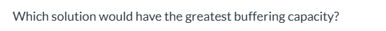 <p><span>1.15 M HF and 0.624 M NaF|| They are all buffer solutions and would all have the same capacity.|| 0.574 M HF and 0.312 M NaF|| </span>0.287 M HF and 0.156 M NaF|| <span>0.189 M HF and 0.103 M NaF</span></p>