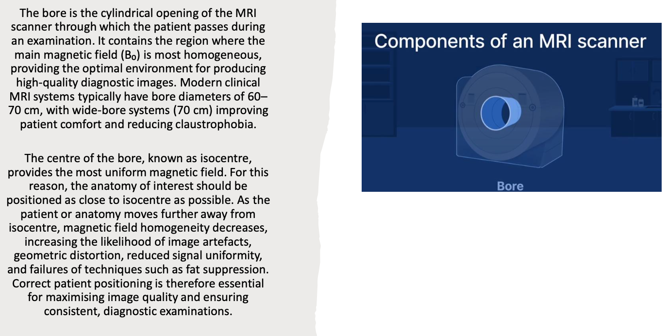 <p>The <strong>bore</strong> is the opening through the centre of the MRI magnet where:</p><ul><li><p>the patient lies,</p></li><li><p>the patient table moves,</p></li><li><p>imaging occurs.</p></li></ul><p>Modern scanners generally have bores approximately <strong>70 cm</strong> in diameter, although wider bores are available.</p>