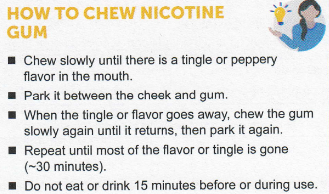 <p>Nicorette →<strong> Nicotine gum</strong></p><p>Commit → <strong>Nicotine lozenge</strong></p><p><strong>OTC </strong>(just like patch)</p><p>Indication → <strong>smoking cessation</strong></p><p>What dose to choose →</p><ul><li><p>Within 30 min <strong>→ 2 mg</strong></p></li><li><p>> 30 min → <strong>4 mg</strong></p></li></ul><p>Weeks</p><ul><li><p>1 gum/lozenge <strong>Q1-2 hrs x6 weeks</strong></p></li><li><p>1 gum/lozenge <strong>Q2-4 hrs x3 weeks</strong></p></li><li><p>1 gum/lozenge <strong>Q4-8 hrs x3 weeks</strong></p></li></ul><p>Avoid gum in patients with <strong>significant dental work or have dentures</strong></p><p>4 mg gum/lozenge can <strong>reduce/delay weight gain</strong></p>