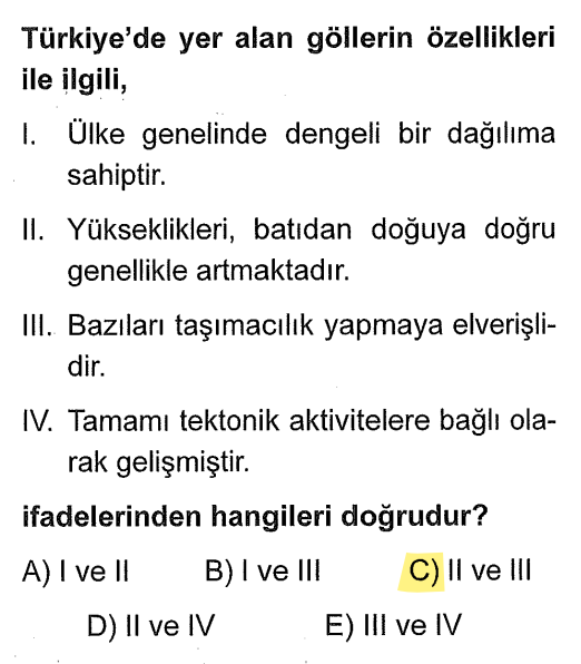 <p><strong>I Yanlış:</strong> Göller dengeli değil, belirli bölgelerde (Göller Yöresi, G. Marmara, Doğu Anadolu) toplanmıştır.</p><p><strong>II Doğru:</strong> Türkiye'nin genel yerşekillerine bağlı olarak yükselti batıdan doğuya artar.</p><p><strong>III Doğru:</strong> Van Gölü'nde (feribot) ulaşım ve taşımacılık yapılır.</p><p><strong>IV Yanlış:</strong> Tamamı değil, bir kısmı tektoniktir (karstik, set, buzul gölleri de vardır).</p>