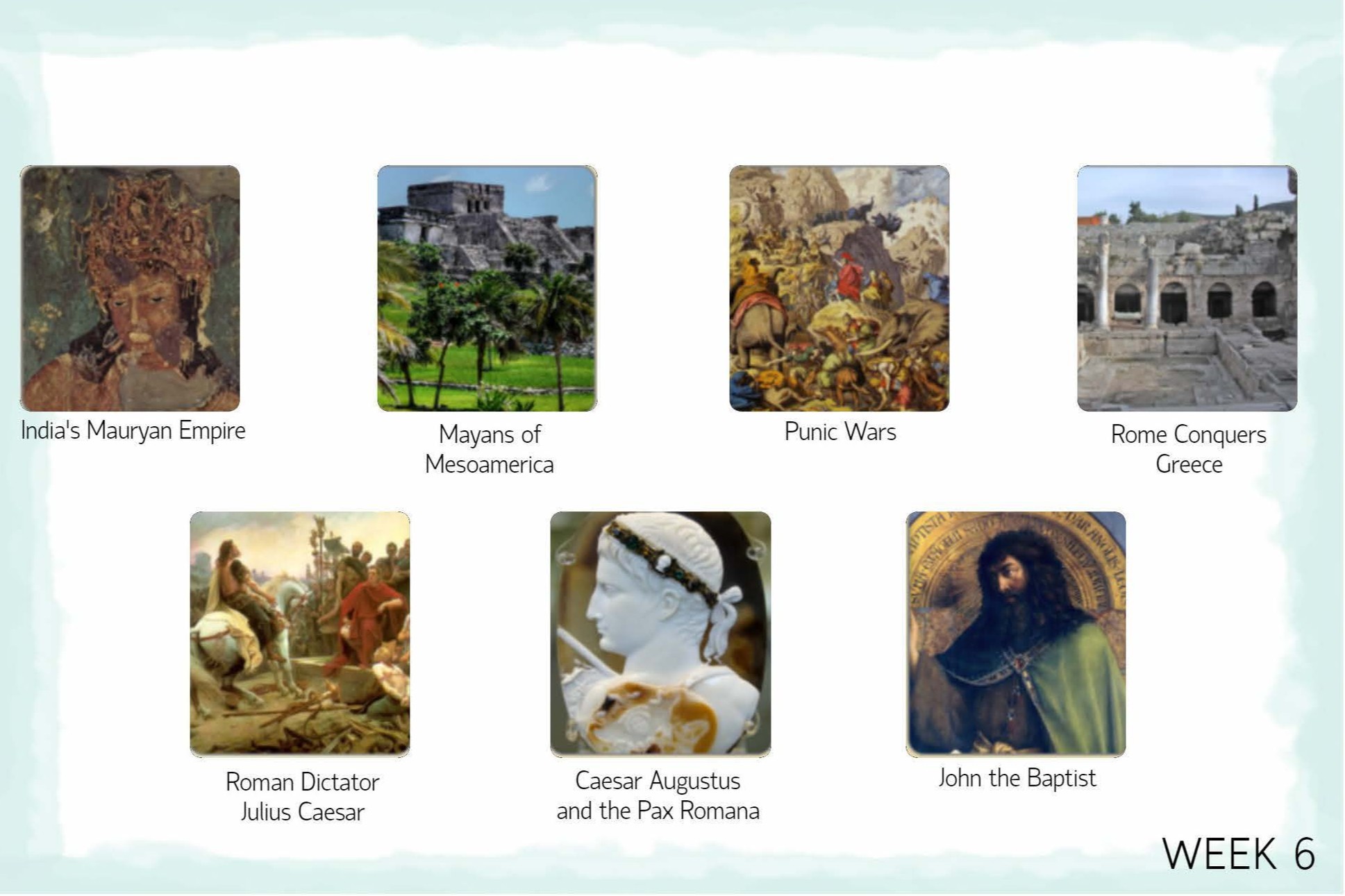 <p>34. Peloponnesian Wars</p><p>35. Persia Falls to Alexander the Great</p><p><strong><mark data-color="blue" style="background-color: blue; color: inherit;">36. India's Mauryan Empire</mark></strong></p><p><strong><mark data-color="blue" style="background-color: blue; color: inherit;">37. Mayans of Mesoamerica</mark></strong></p><p><strong><mark data-color="blue" style="background-color: blue; color: inherit;">38. Punic Wars</mark></strong></p><p><strong><mark data-color="blue" style="background-color: blue; color: inherit;">39. Rome Conquers Greece</mark></strong></p><p><strong><mark data-color="blue" style="background-color: blue; color: inherit;">40. Roman Dictator Julius Caesar</mark></strong></p><p><strong><mark data-color="blue" style="background-color: blue; color: inherit;">41. Caesar Augustus and the Pax Romana</mark></strong></p><p><strong><mark data-color="blue" style="background-color: blue; color: inherit;">42. John the Baptist</mark></strong></p><ol start="43"><li><p>Jesus the Messiah</p></li></ol><p></p>