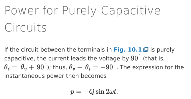 <ul><li><p>in purely capacitive circuits, current leads voltage by 90°</p><ul><li><p>thus θi = θv + 90° or θv - θi = -90°</p></li></ul></li><li><p>thus p = -Qsin 2wt</p></li></ul><p></p>