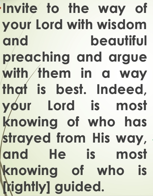 <p>Nahl 16:125: Invite with wisdom and beautiful preaching, and argue in the best way.</p><p class="is-empty is-editor-empty has-focus">Meaning: Three methods of da'wah, matched to people's level.</p><p class="is-empty is-editor-empty has-focus">'Say: This is my path' (no ref on slide): I call to Allah upon clear knowledge.</p><p class="is-empty is-editor-empty has-focus">Meaning: The caller needs Ilm.</p>