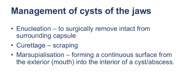 <ul><li><p><strong>Enucleation </strong>- Surgically remove intact from surrounding capsule</p></li><li><p><strong>Curettage </strong>- Scraping</p></li><li><p><strong>Marsupialisation </strong>- forming continuous surface from the exterior into the interior of a cyst/abscess</p></li></ul><p></p>