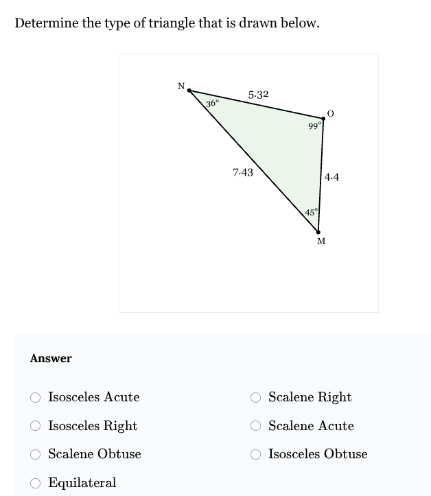 <p><strong>1. Isosceles&nbsp;Acute</strong></p><ol start="2"><li><p><strong>Scalene&nbsp;Obtuse</strong></p></li><li><p><strong>Equilateral</strong></p></li><li><p><strong>Scalene&nbsp;Right</strong></p></li><li><p><strong>Isosceles&nbsp;Right</strong></p></li><li><p><strong>Scalene&nbsp;Acute</strong></p></li><li><p><strong>Isosceles&nbsp;Obtuse</strong></p></li></ol><p></p>