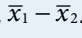 <p>X bar 1 - x bar 2 </p>