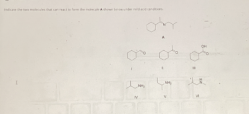 <p>2 molecules that form A under acid conditions </p>