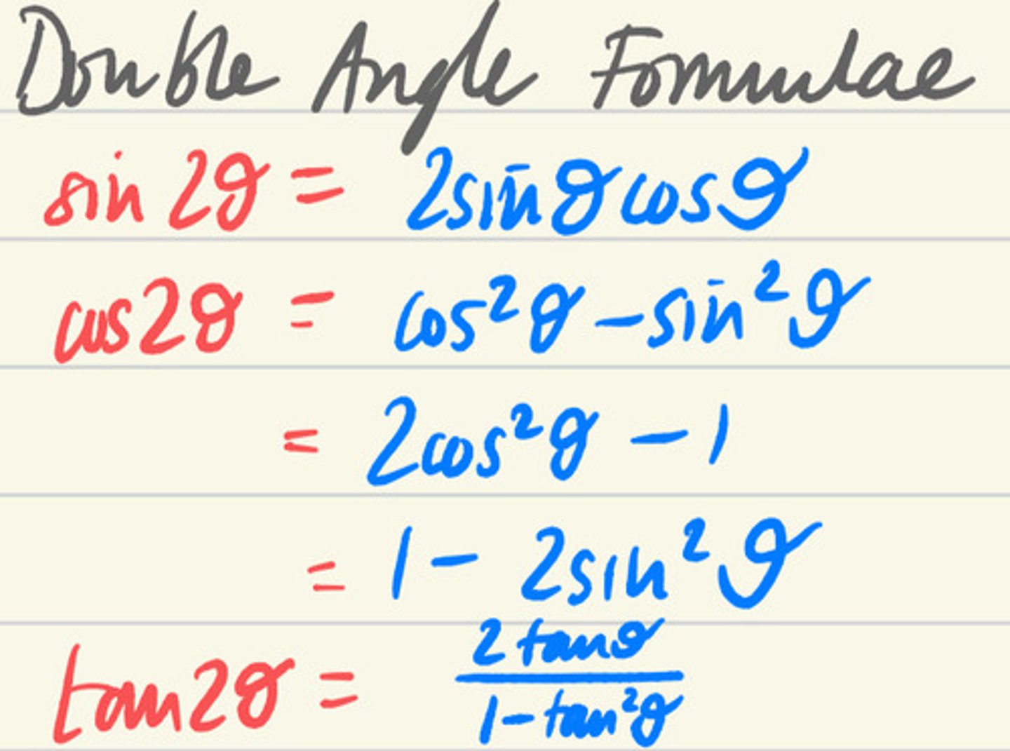 <p>sin(2x)=2sin(x)cos(x)</p><p>cos(2x)=cos^2-sin^2</p><p>=1-2sin^2</p><p>=2cos^2-1</p><p>tan(2x)=2tanx/1-tan^2</p>