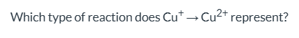 <p>What type of reaction does Cu+ → Cu2+ represent?</p>