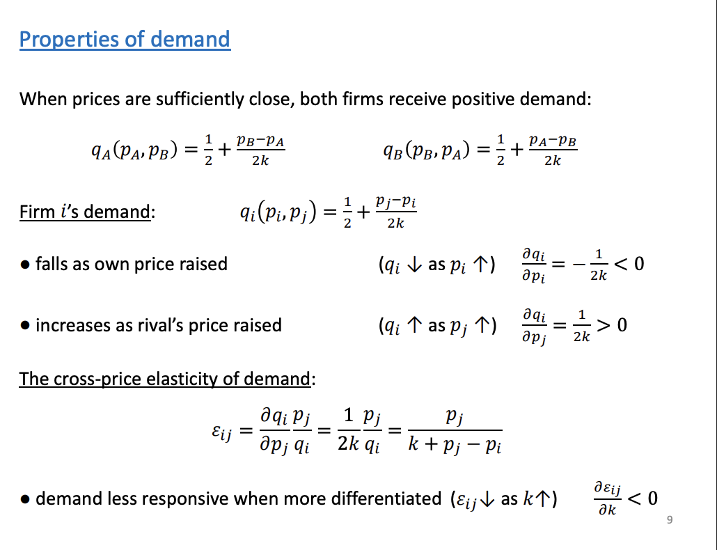 <p>Firm A demand is the marginal consumer and B demand is 1 minus the marginal consumer, shows a reflection of demand, A's demand is increasing in its rivals price and decreasing in its own price, same for B's demand.</p><p>Differentiation by pi shows the magnitude of the decrease/increase in demand. Shows the transfer of demand as prices change between the two firms when prices of the own firm is raised or the rivals price raises.</p><p>&nbsp;</p><p>Demand function to shows the x elasticity of demand - responsiveness of firm I demand due to an increase of firm j's price.</p><p>&nbsp;</p><p>To get to the final equation, sub in values from the slide to simplify. Sub in qi and the differentiation. We can see that differentiation increases, prices increase and we can understand this from the x electivity of demand</p><p>&nbsp;</p><p>X elasticity is a function of the parameter K, As k increase in the market the x elasticity reduces. Product D, firms I demand is less responsive to firm j price, this is why prices go up as k increases. If a firms demand is less responsive to their rivals price changes, the firms is less worried about being under cut, as if it gets undercut, less demand will go to its rivals. Second reason, when undercutting its rivals it will receive less demand from its rival. These two reasons price competition is less intense and prices will be higher in the market</p>