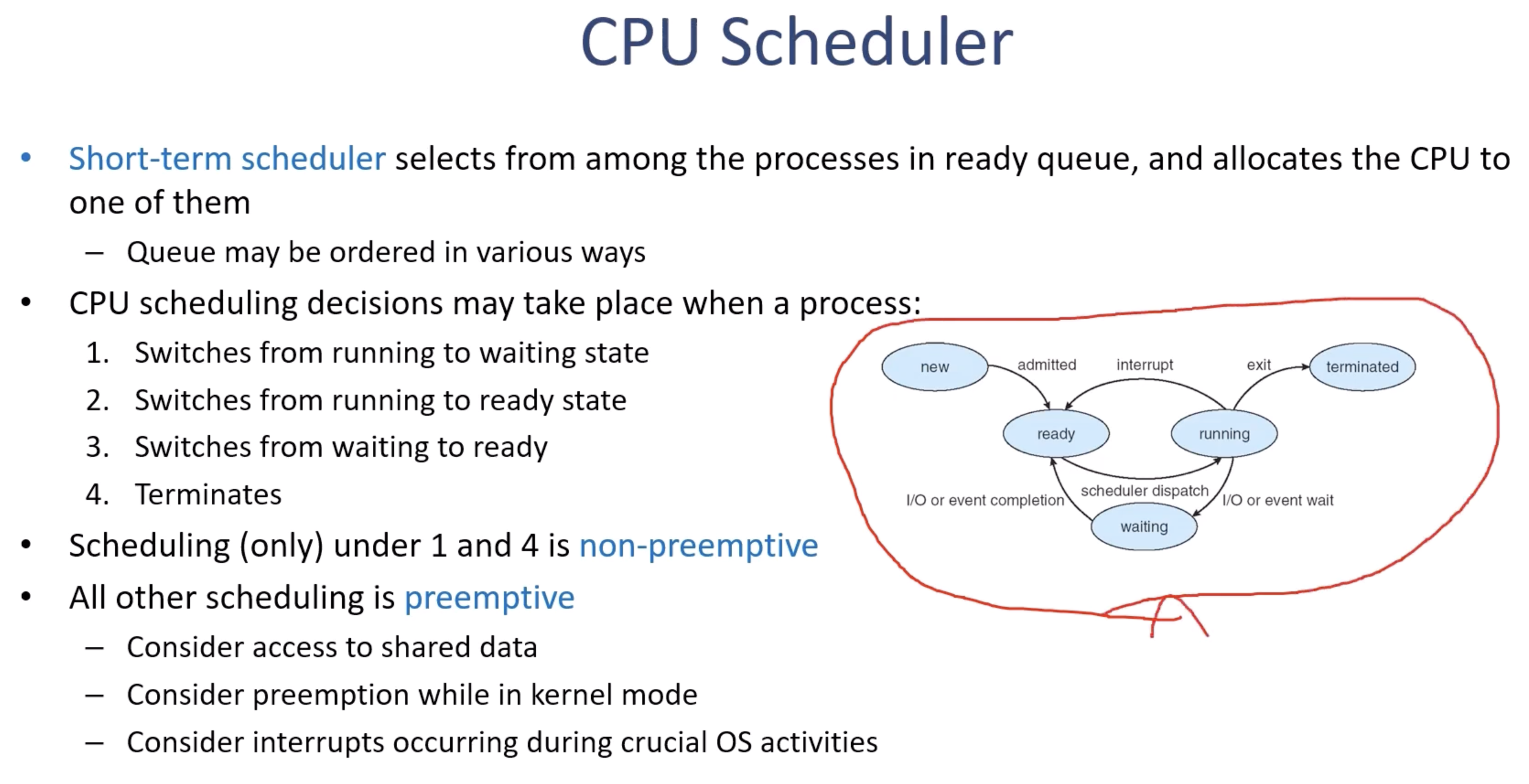 <p>So in this textbook, we learn a process's life cycle as five states. So they first create it and then admit it into the ready queue, and then start running the CPU if the scheduler dispatches the process into the CPU. And sometimes the process is interrupted by another process for various reasons, and in that case, then the process has to be added back to the ready queue. Or if the process requests I/O, then they have to go into the waiting queue of the I/O device, and waiting becomes a waiting state. When they are done with the I/O device operations, then they are admitted back to the ready queue so that they can take the next CPU cycle. And then when they are all done with all the computational tasks, then the process can be terminated. So really, in this chapter, what we focus on is the short-term scheduler that selects the process among the processes in the ready queue, which is this guy, okay, which is this guy, and then we allocate the CPU to one of them. And the CPU scheduling decisions may take place when a process does one of these four things. So number one is switching from the running to the waiting state. So running to waiting state, that's one thing. Or switching from the running to the ready state, so when the interrupt happens. And the third is switching from waiting to ready. So waiting to ready, then the process who was waiting for the I/O device to finish its job gets into the CPU's ready queue. Or the process terminates. Okay, so if any of these four things happen, then the CPU scheduler takes the appropriate action to switch the processor around. And scheduling under condition one and condition four, they are the nonpreemptive actions. So when a process switches from the running state to the waiting state, that is voluntary, because the process has requested some I/O operation. And that means, just looking at the instruction type, if the instruction is requesting I/O, that means we can easily say that the process does not need the CPU right away, and it can be safely taken out of the CPU and get into the waiting queue for the I/O devices. So that doesn't require preemptive control. Another condition is, this is pretty obvious, when the process finishes all the instructions, then the process is done and it's terminated. So that's another condition that the process will voluntarily release the CPU. So those two are the nonpreemptive scheduling decisions. On the other hand, the other two situations, the scheduling should be preemptive. So we need to consider access to the shared data, we need to consider preemption while in kernel mode, or consider interrupts occurring during crucial operating system activities. So when this context switch...</p>