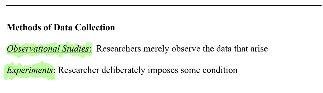 <ul><li><p><u>Observational study</u></p><ul><li><p>Researchers merely OBSERVE data that arise; no treatment is imposed.</p></li></ul></li><li><p><u>Experiment</u></p><ul><li><p>Researchers deliberately IMPOSE treatment(s) and control who gets what. Only a randomized experiment can support causal conclusions.</p></li></ul></li></ul><p></p>