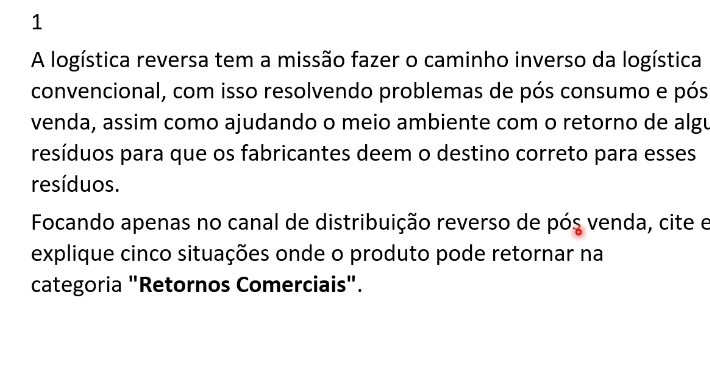 <p>REVISÃO</p><p>Na logística reversa de <strong>pós-venda</strong>, os <strong>retornos comerciais</strong> acontecem quando o produto retorna por motivos comerciais, operacionais ou contratuais, sem necessariamente ter sido consumido. Cite e explique 5 situações em que isso pode ocorrer?</p>