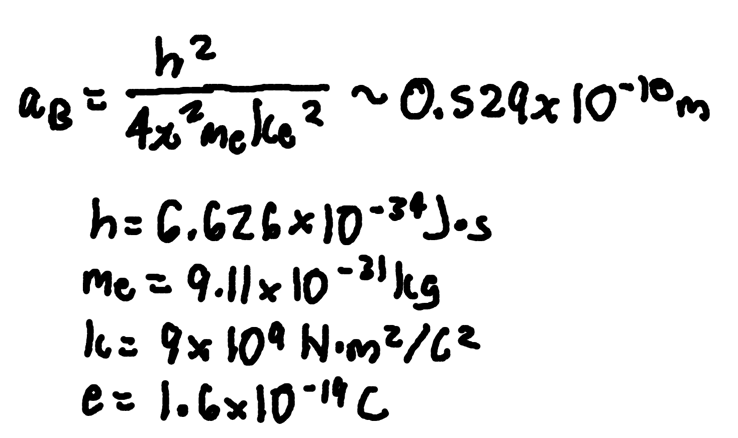 <p>where</p><p>aB = bohr’s radius</p><p><span>me = electron mass (9.11 × 10^-31 kg)</span></p><p><span>k = Coulomb constant (9 × 10^9 Nm²/C²)</span></p><p><span>e = charge magnitude (1.6 × 10^-19 C)</span></p>