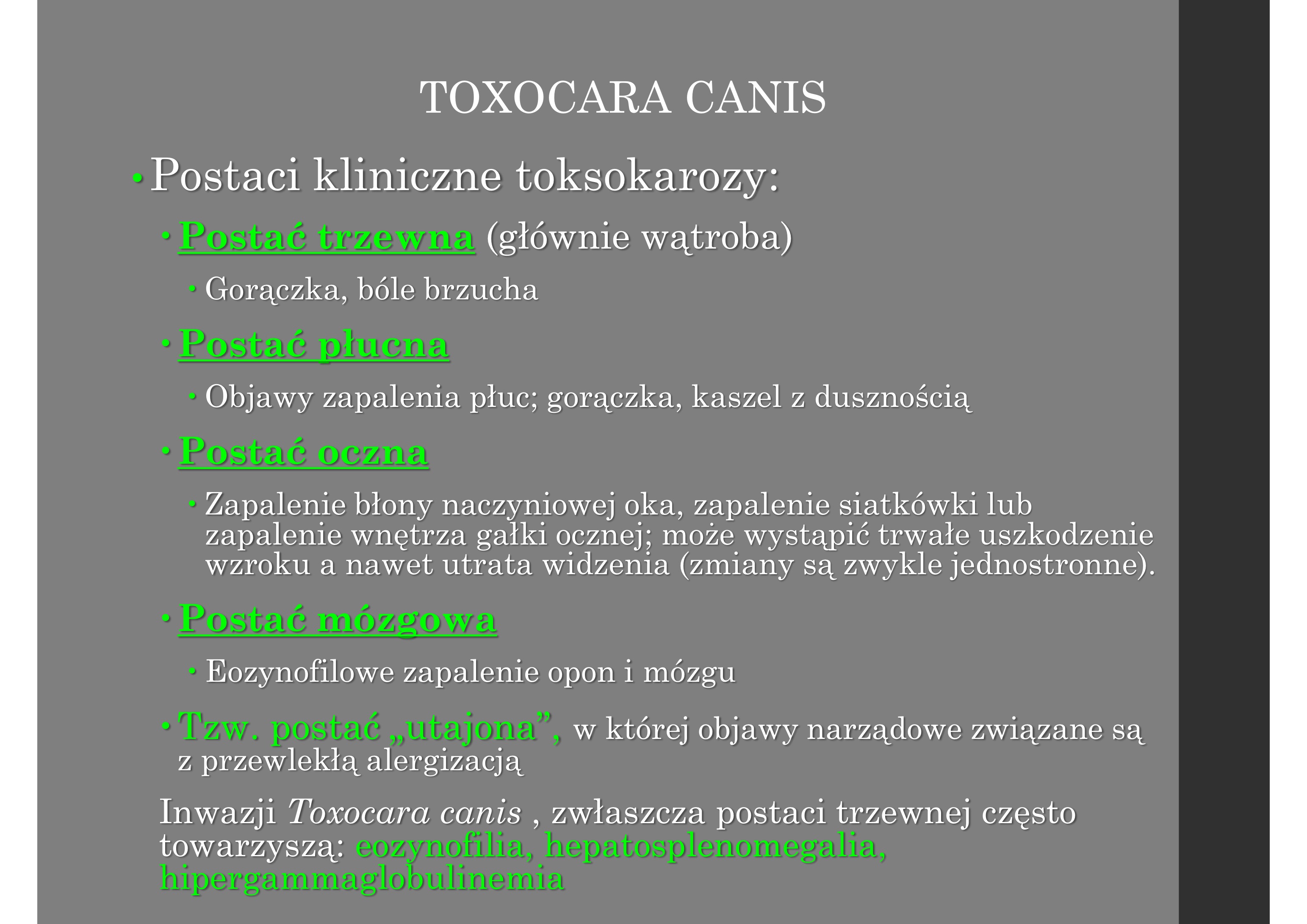 <p>•Nicień wywołuje u człowieka t o k s o k a r o z ę</p><p>•Występowanie i nasilenie objawów choroby</p><p>zależy od umiejscowienia larw i intensywności</p><p>inwazji</p><p>Inwazje mało intensywne są zwykle bezobjawowe</p><p>Inwazje intensywne (głównie u dzieci z geofagią)</p><p>charakteryzują się: gorączką, wysoką eozynofilią i</p><p>leukocytozą, hipergammaglobulinemią</p>