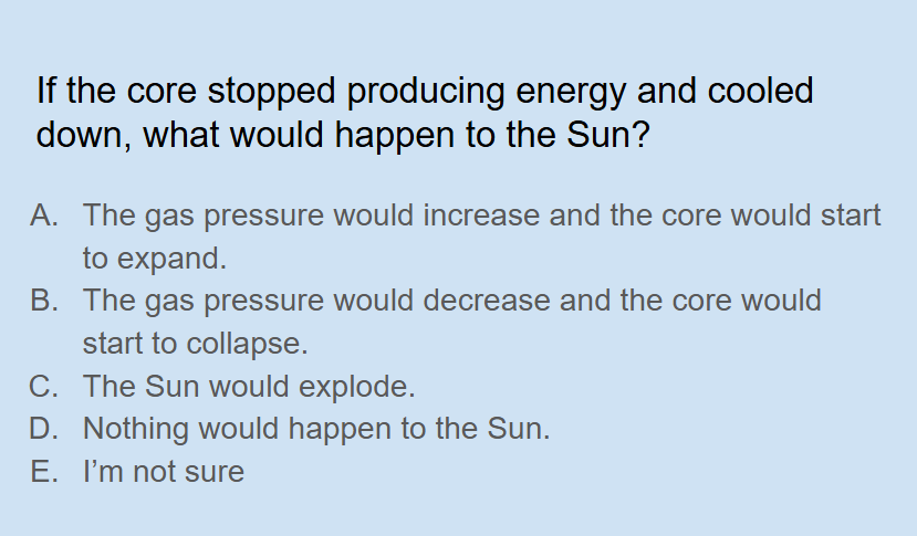 <p><span style="background-color: transparent;">If the core stopped producing energy and cooled down, what would happen to the Sun?</span></p>