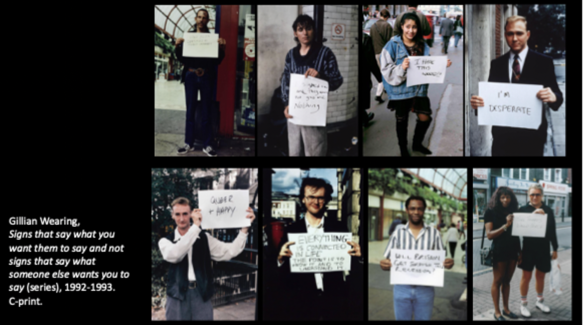 <p>Gillian Wearing, Signs that say what you want them to say and not signs that say what someone else wants you to say (series), 1992-1993. (compare and contrast)</p>