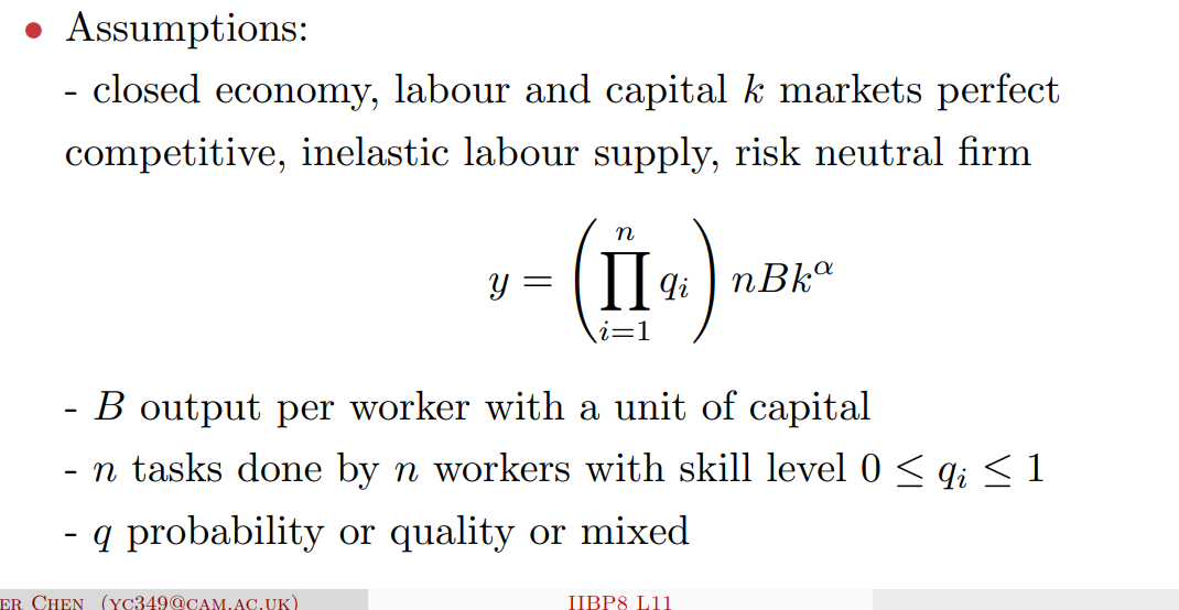 <ul><li><p>links education and growth</p></li><li><p>tasks are sequential and interdependent, if any stage fails whole product fails</p></li><li><p>$$y = (q_1 \times q_2 \times q_3 \times ... \times q_n) \times nBk^\alpha$$ </p></li><li><p>production function is multiplicative where q is the skill of the worker and gives probability that the task will be a success</p></li><li><p><strong>Positive Assortative Matching:</strong>Because highly productive firms can afford to pay more to protect their production chain, <strong>workers of similar skills end up working together</strong></p></li><li><p>more skilled workers will earn exponentially higher wages because they work together</p></li><li><p>specialisation, developed countries with well educated labour can specialise in complex products</p></li><li><p>creates bottleneck in developmnet since there is no incentive to invest heavily in education because have to work together with other low skill individuals</p></li><li><p>need to raise broad education</p></li><li><p>empirical</p><ul><li><p>Kremer and Maskin (1996) finds that workers do segregate by skill</p></li></ul></li></ul><p></p>
