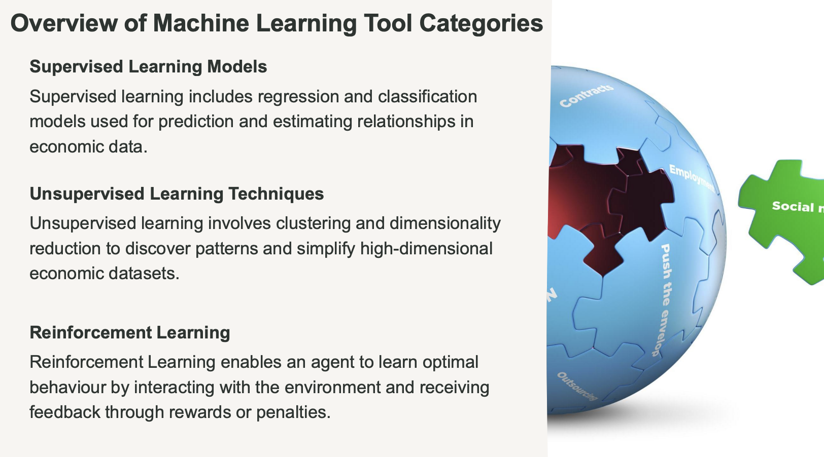 <p><strong>Slide 4: Supervised Learning</strong></p><ul><li><p></p><p><strong>What it means:</strong> Think of this as the "Guided Student" method . You give the computer a massive spreadsheet where all the answers (the "labels") are already filled in.</p><p></p></li><li><p><strong>The translation:</strong> You give the computer 1,000 photos of houses and explicitly tell it the sale price of each one. The computer studies the data until it finds the pattern. This is used for two things:</p><ul><li><p></p><p><strong>Regression:</strong> Predicting a continuous number (like predicting exactly how much a new house will sell for) .</p><p></p></li><li><p></p><p><strong>Classification:</strong> Predicting a category (like predicting "Will this person default on their mortgage: Yes or No?") .</p><p></p></li></ul></li></ul><p><strong>Slide 5: Unsupervised Learning</strong></p><ul><li><p></p><p><strong>What it means:</strong> Think of this as the "Explorer" method . You give the computer a massive spreadsheet, but you completely hide the answers.</p><p></p></li><li><p><strong>The translation:</strong> You hand the computer a million grocery store receipts without telling it what to look for. The computer automatically explores the data and groups similar things together (<strong>Clustering</strong>). It might discover a hidden pattern like, "People who buy diapers on Friday nights also tend to buy beer."</p><p></p></li></ul><p><strong>Slide 6: Reinforcement Learning</strong></p><ul><li><p></p><p><strong>What it means:</strong> Think of this as the "Video Gamer" method . You don't give the computer a spreadsheet at all. You drop it into a simulation and let it learn via trial and error.</p><p></p></li><li><p><strong>The translation:</strong> If you want to teach a computer to play chess, you don't program the rules. You just tell it, "Winning gets you +1 point, losing gets you -1 point." The computer plays millions of random games against itself until it learns the best strategy to maximize its reward .</p></li></ul><p></p>