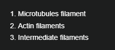 <p>Microtubules filament, Actin filaments, Intermediate filaments</p>