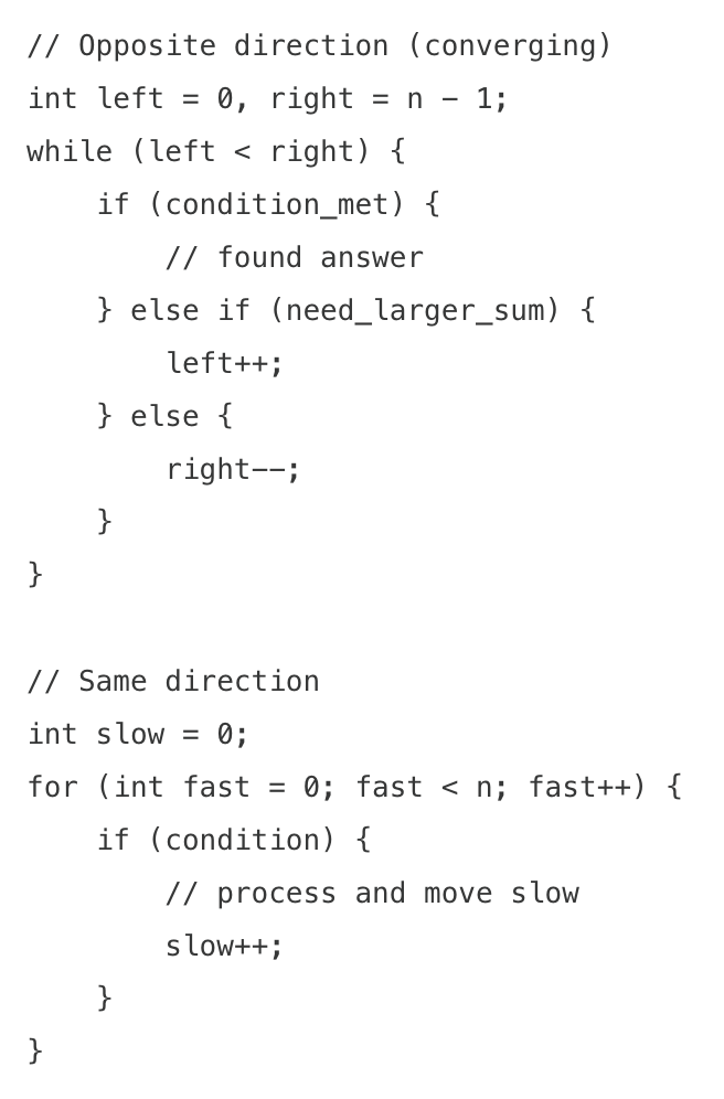 <ul><li><p>two pointers to traverse an array or list, typically from opposite ends or both moving in the same direction.</p></li><li><p>time complexity: reduces from O(n²) to O(n) for many problems</p></li><li><p>when to use</p><ul><li><p>finding pairs in sorted arrays</p></li><li><p>comparing elements from both ends</p></li><li><p>partitioning arrays</p></li><li><p>palindrome checkschecks</p></li></ul></li></ul><img src="https://assets.knowt.com/user-attachments/af4c2e24-2b8b-4c15-a2ac-511d73ad9e62.png" data-width="100%" data-align="center"><p></p>