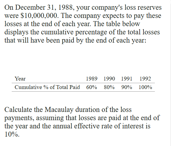 <p>Duration:</p><ul><li><p>First payment at time 0 as will be multiplied by 0!</p></li><li><p>whenever you see a cumulative loss payment pattern, immediately convert it to <strong>incremental payments</strong> by taking differences between consecutive cumulative percentage</p></li></ul><p></p>