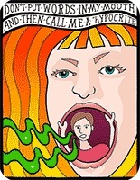 <p>don't put words into my mouth</p>