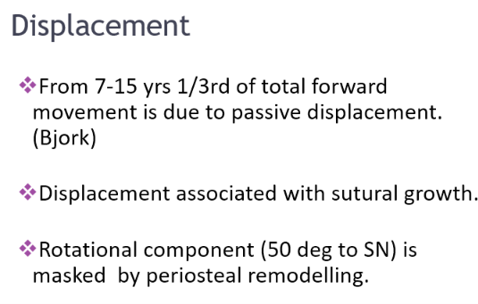 <ul><li><p>From 7-15 years 1/3 of the total forwards movement is due to passive displacement</p></li><li><p>Displacement associated with sutural growth </p></li><li><p>Masked by periosteal remodelling </p></li></ul><p></p>