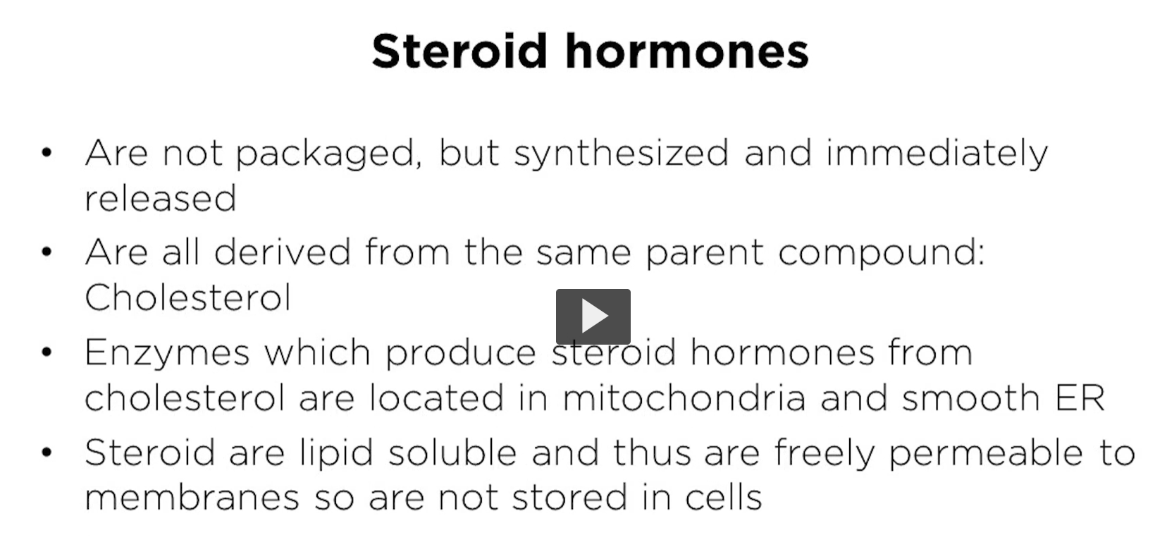 <p><u>steroid hormones</u></p><p>in biochemistry one, we studied how lipid soluble hormones, and non-lipid soluble hormones differ in their chemical properties, mechanisms of actions and modes of transportation within the body. </p><p>Steroids has lipid soluble hormones are released from the cells as they are synthesized and are not packaged. </p><p>Here, we can compare steroids to neurotransmitters. Neurotransmitters are stored in vesicles and are secreted in a quantum package. Here, we can compare steroids to neurotransmitters. Neurotransmitters are stored in vesicles and are secreted in a quantum package. </p><p>Steroids are synthesized from cholesterol by enzymes located primarily in the mitochondria and the smooth ER. </p>