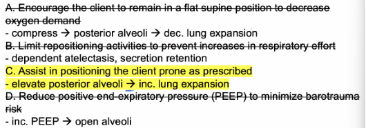 <p>C. Assist in positioning the client prone as prescribed</p><ul><li><p>hypoxia even 100% o2 delivered</p></li><li><p>improve o2 in ARDS</p></li><li><p>recruitment of collapsed alvoli units</p></li><li><p>ambot</p></li></ul><p></p>