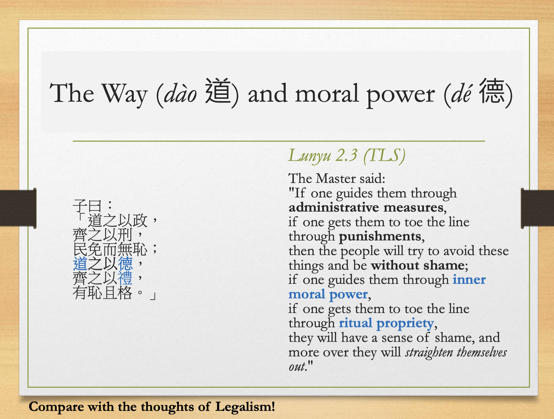 <p><strong>Point</strong></p><ul><li><p>Rule by punishments: people avoid punishment but feel no shame.</p></li><li><p>Rule by virtue and ritual: people develop shame and correct themselves.</p></li><li><p>Compare Legalism.</p></li></ul><p><strong>Exam takeaway</strong></p><ul><li><p>Confucianism prefers moral transformation over coercive law.</p></li></ul><p></p>