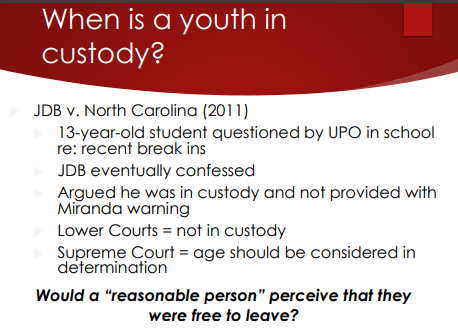 <p>Custody depends on whether a <strong>reasonable person would feel free to leave</strong>—and <strong>age must be considered</strong> (JDB v. North Carolina, 2011). </p><ul><li><p>A youth is considered "in custody" for Miranda purposes when a reasonable person, especially a minor, would not feel free to leave. In JDB v. North Carolina (2011), the Court ruled that a 13-year-old's age is a crucial factor in determining if they are in custody during questioning, highlighting how minors experience situations differently than adults. </p></li></ul><p>Example: a <strong>13-year-old</strong> questioned at school by a UPO about break-ins confessed; lower courts said not custody, but the Supreme Court said <strong>age matters</strong> in deciding custody.</p>