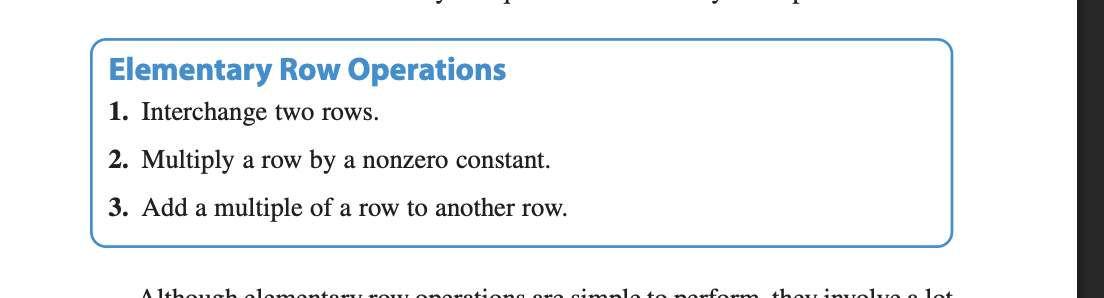 <p>In matrix terminology, these three operations correspond to<strong> elementary row operations. </strong></p><p>An elementary row operation on an augmented matrix of a given system of linear equations produces a new augmented matrix corresponding to a new (but equivalent) system of linear equations. </p><p><strong><em><u>Row- Equivalent: </u></em></strong>Two matrices are row-equivalent if one can be obtained from the other by a sequence of elementary row operations.</p>