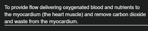 <p>To provide flow  and nutrients to the myocardium and remove carbon dioxide and waste </p>